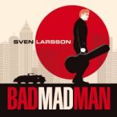 LARSSON SVEN  - CD BAD MAD MAN