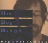 HIS DOG BINGO  - CD BIG WHITE GHOST