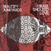 BEAUTIFY JUNKYARDS  - VINYL BEAST SHOUTED LOVE [VINYL]