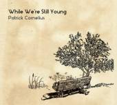 CORNELIUS PATRICK  - CD WHILE WE'RE STILL YOUNG