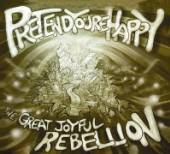 PRETEND YOU'RE HAPPY  - CD GREAT JOYFUL REBELLION