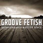 GROOVE FETISH  - CD BETWEEN EARTH & OUTER SPACE