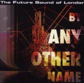 FUTURE SOUND OF LONDON  - CD BY ANY OTHER NAME