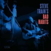 STEVE TRAIN'S BAD HABITS  - CD STEVE TRAIN'S BAD HABITS