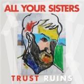 ALL YOUR SISTERS  - VINYL TRUST RUINS [VINYL]