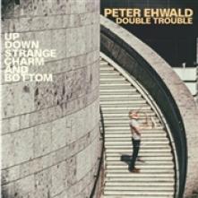 PETER EHWALD DOUBLE TROUBLE  - CD UP, DOWN, STRANGE, CHARM AND BOTTOM