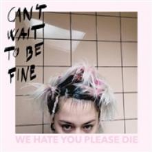 WE HATE YOU PLEASE DIE  - VINYL CAN'T WAIT TO BE FINE [VINYL]