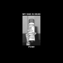 MY DAD IS DEAD  - VINYL POW! [VINYL]
